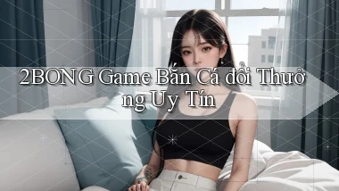 2bong  game bắn cá đổi thưởng uy tín