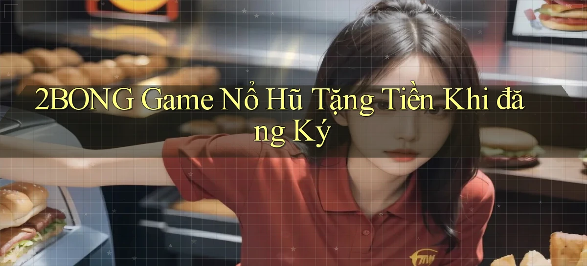 2bong  game nổ hũ tặng tiền khi đăng ký