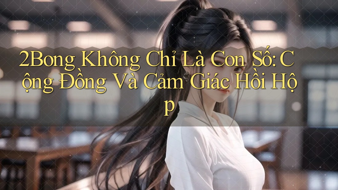 2Bong Không Chỉ Là Con Số: Cộng Đồng Và Cảm Giác Hồi Hộp
