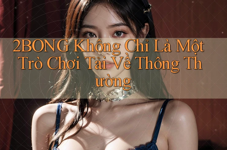 2BONG Không Chỉ Là Một Trò Chơi Tải Về Thông Thường