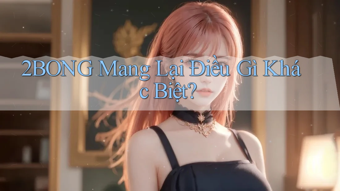 2BONG Mang Lại Điều Gì Khác Biệt? 2BONG Mang Lại Điều Gì Khác Biệt?