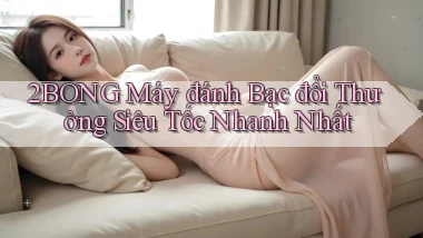 2bong  máy đánh bạc đổi thưởng siêu tốc nhanh nhất