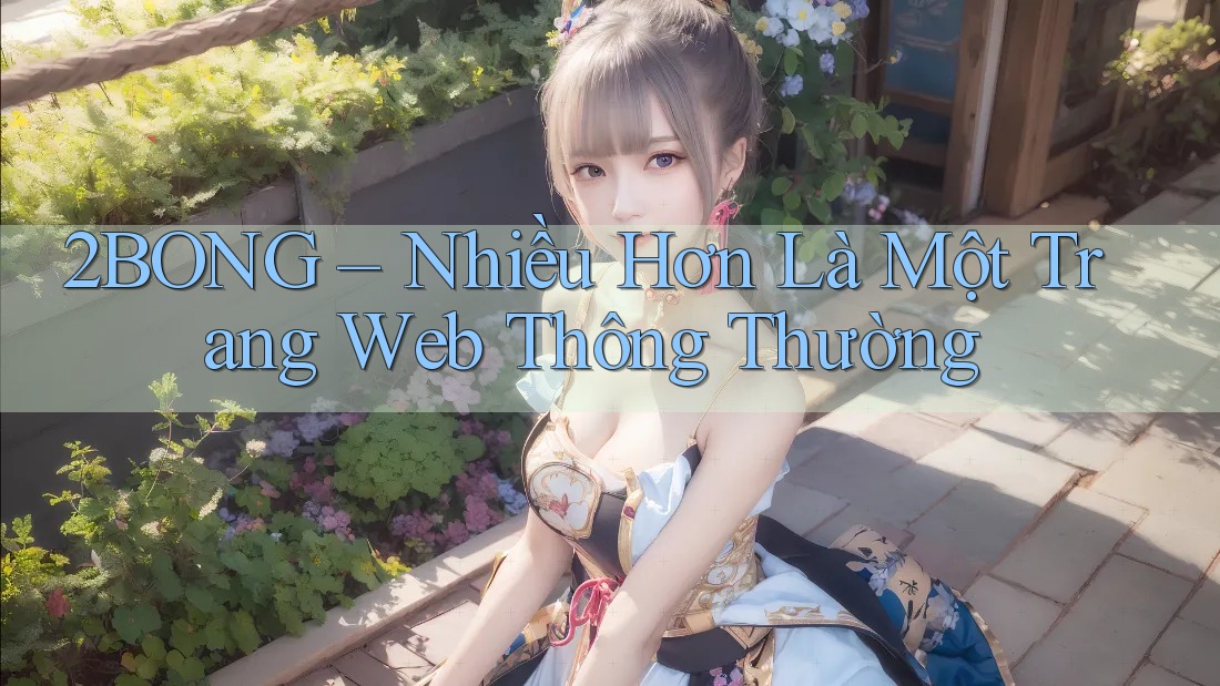 2BONG – Nhiều Hơn Là Một Trang Web Thông Thường 2BONG – Nhiều Hơn Là Một Trang Web Thông Thường