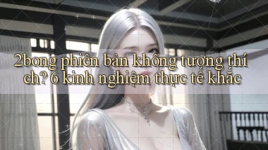 2bong phiên bản không tương thích 6 kinh nghiệm thực tế khắc