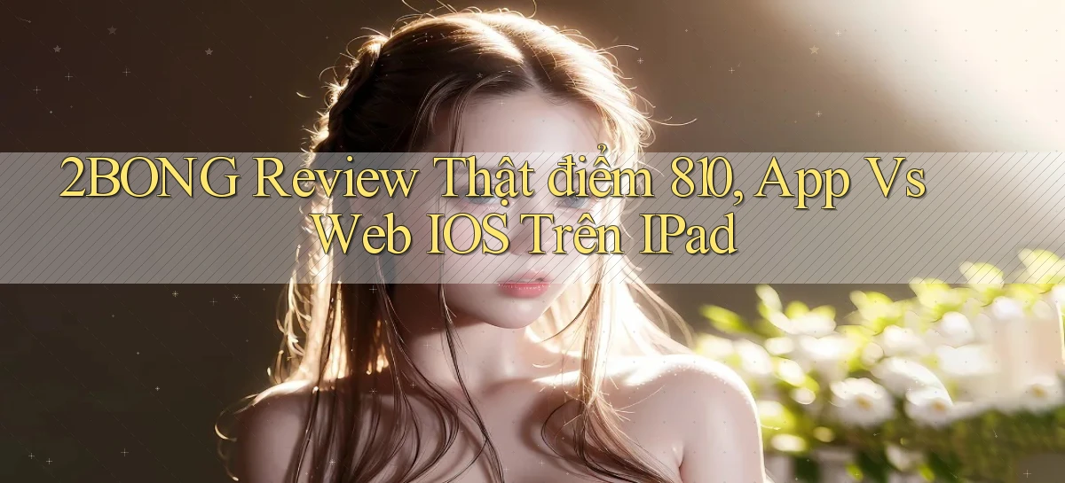 2bong review thật điểm 810, app vs web iOS trên iPad