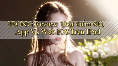 2bong review thật điểm 810, app vs web iOS trên iPad