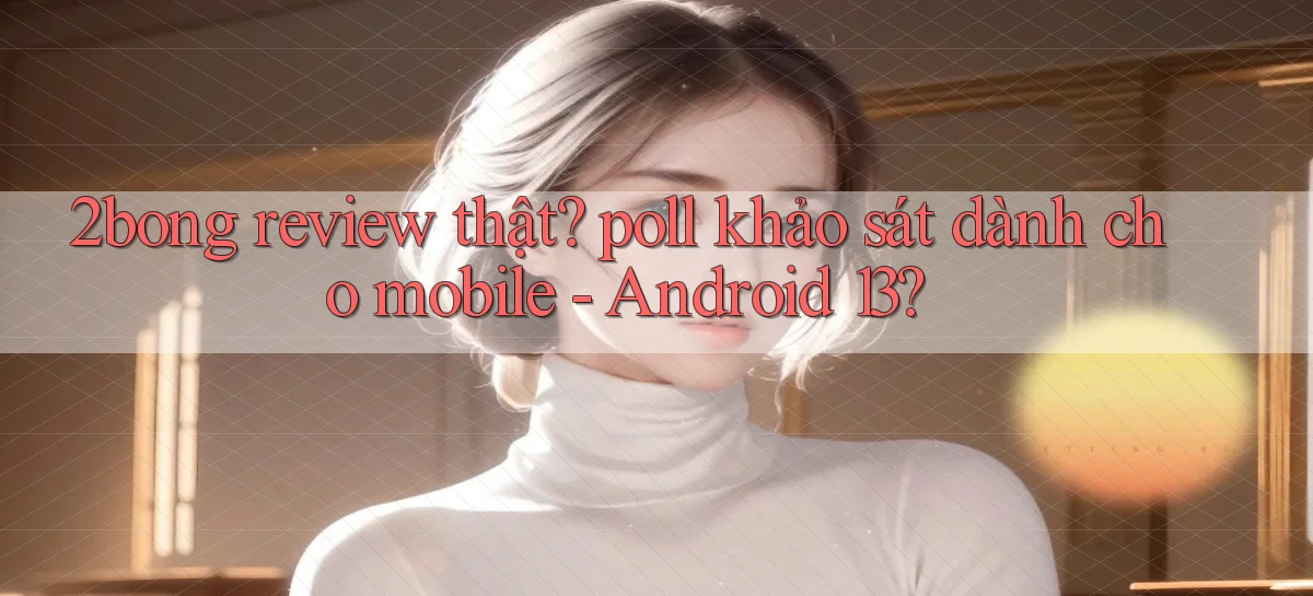 2bong review thật poll khảo sát dành cho mobile   Android 13