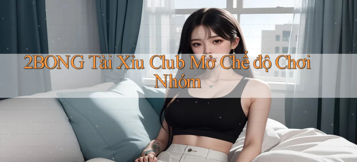 2bong  tài xỉu club mở chế độ chơi nhóm