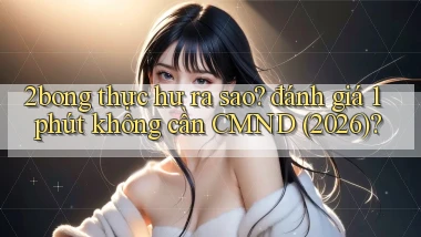 2bong thực hư ra sao đánh giá 1 phút không cần CMND (2026)