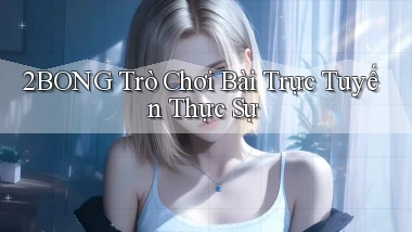 2bong  trò chơi bài trực tuyến thực sự