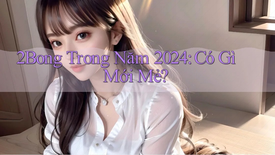 2Bong Trong Năm 2024: Có Gì Mới Mẻ?