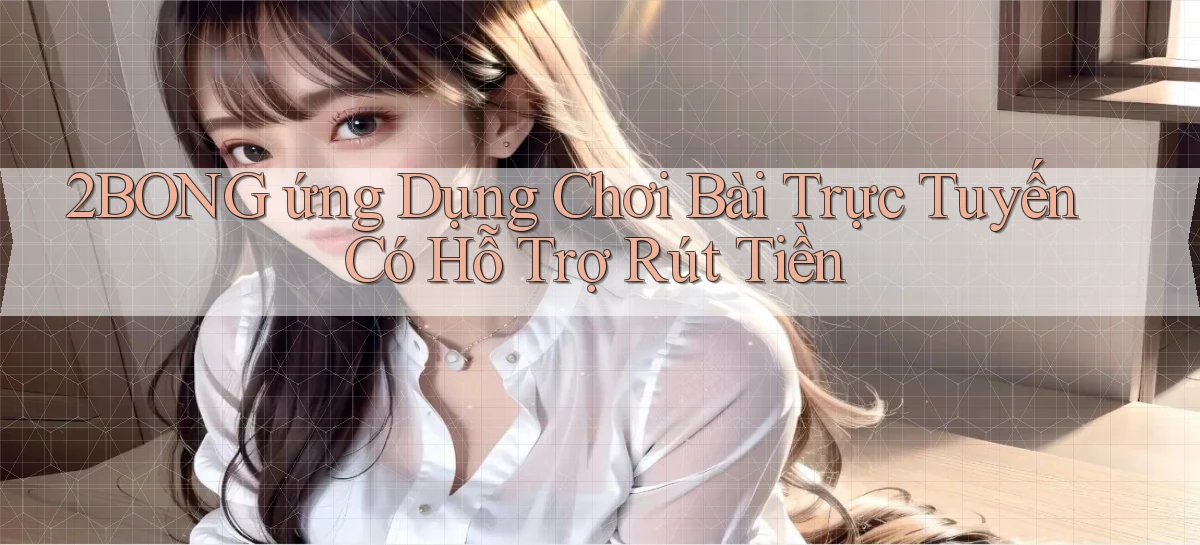2bong  ứng dụng chơi bài trực tuyến có hỗ trợ rút tiền