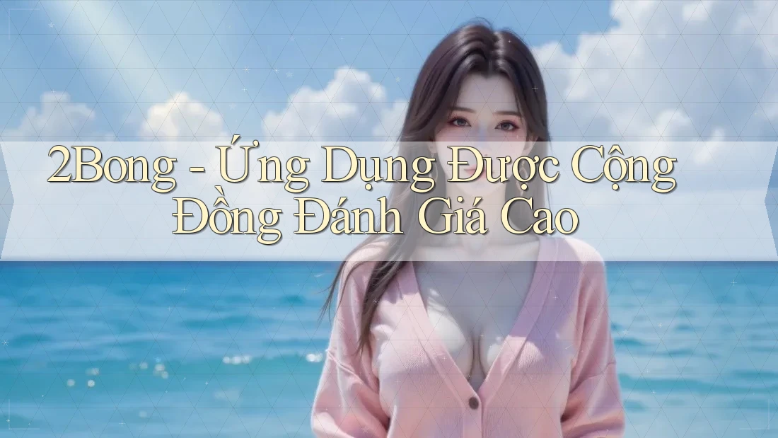 2Bong - Ứng Dụng Được Cộng Đồng Đánh Giá Cao