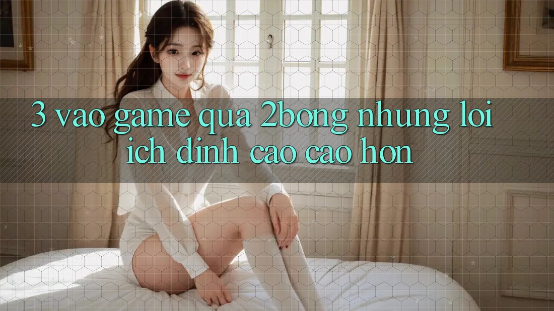 3. “Vào Game” Qua 2bong: Những Lợi Ích Đỉnh cao cao hơn