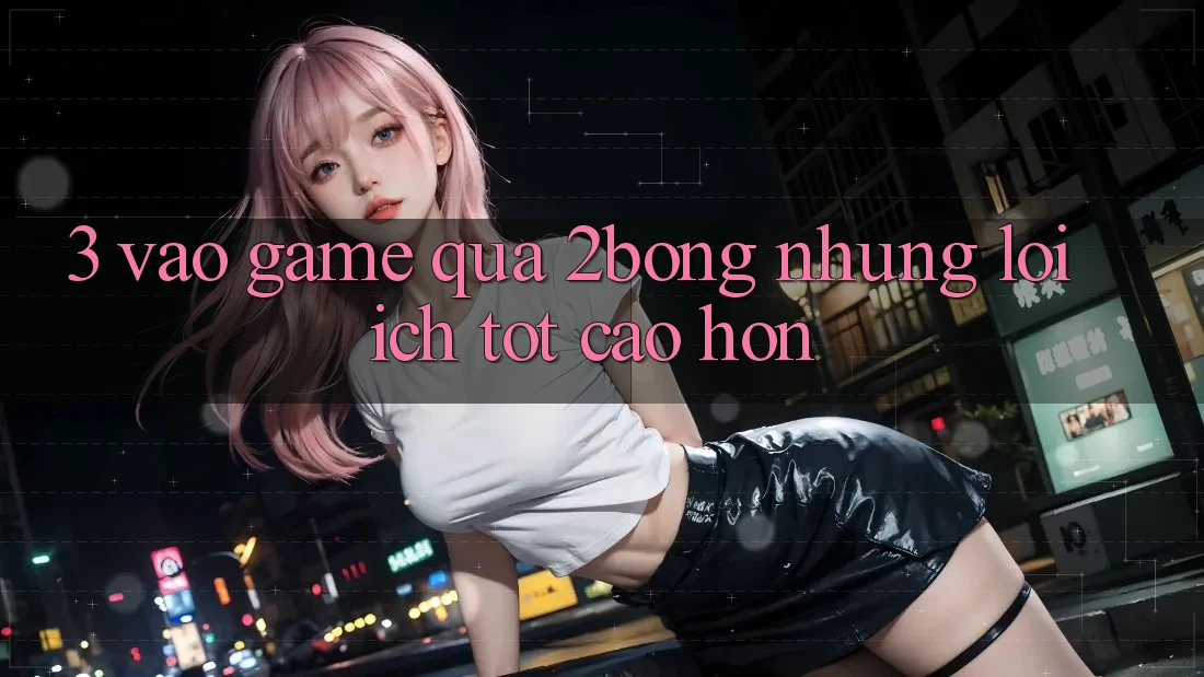3. “Vào Game” Qua 2bong: Những Lợi Ích Tốt cao hơn 3. “Vào Game” Qua 2bong: Những Lợi Ích Tốt cao hơn