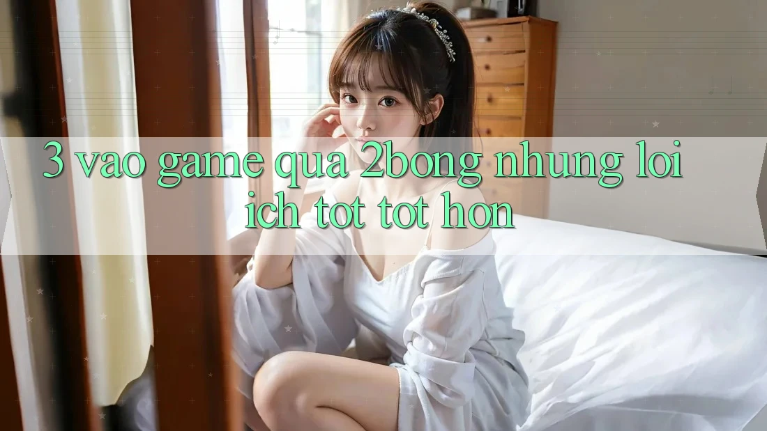3. “Vào Game” Qua 2bong: Những Lợi Ích Tốt tốt hơn 3. “Vào Game” Qua 2bong: Những Lợi Ích Tốt tốt hơn