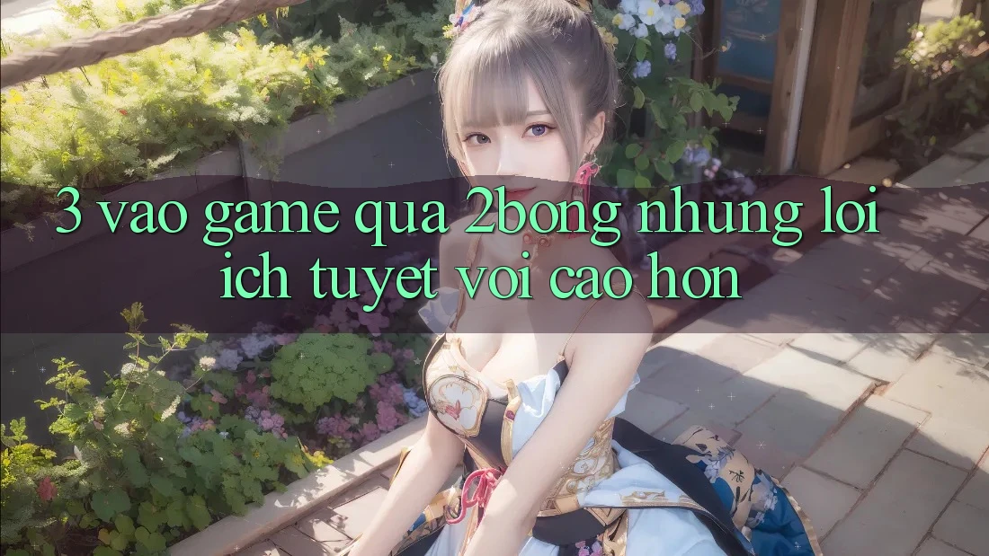 3. “Vào Game” Qua 2bong: Những Lợi Ích Tuyệt vời cao hơn 3. “Vào Game” Qua 2bong: Những Lợi Ích Tuyệt vời cao hơn