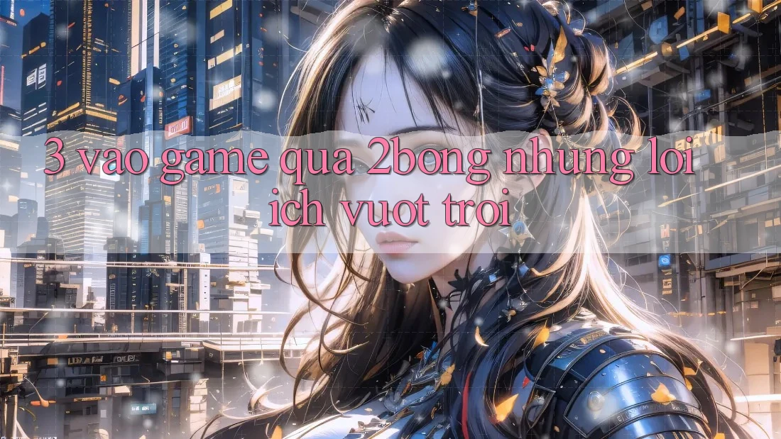 3. “Vào Game” Qua 2bong: Những Lợi Ích Vượt Trội 3. “Vào Game” Qua 2bong: Những Lợi Ích Vượt Trội