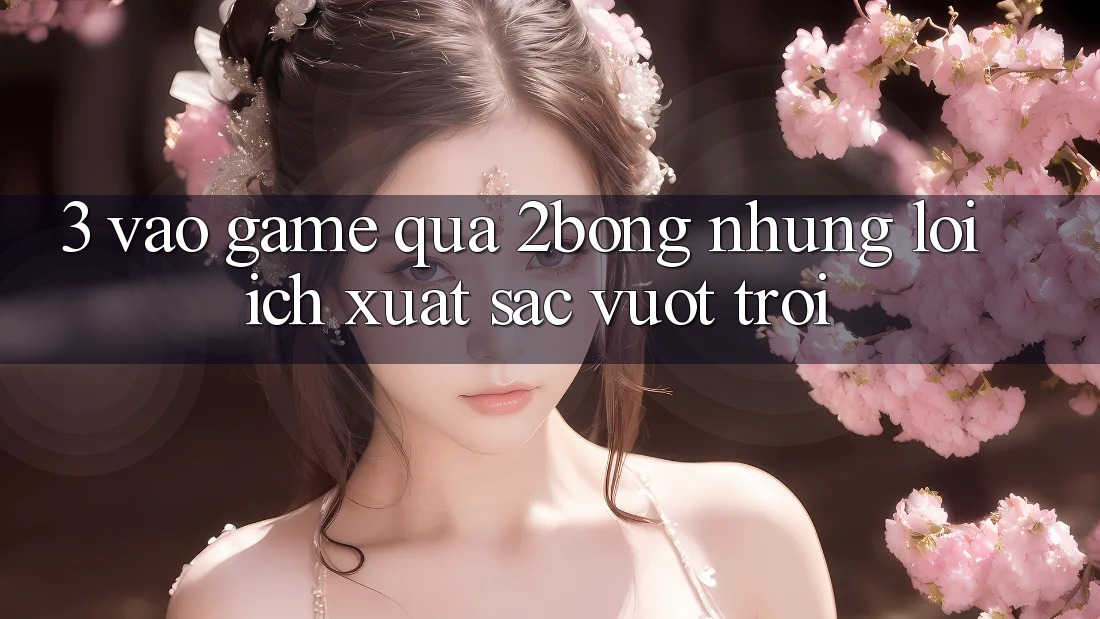 3. “Vào Game” Qua 2bong: Những Lợi Ích Xuất sắc vượt trội
