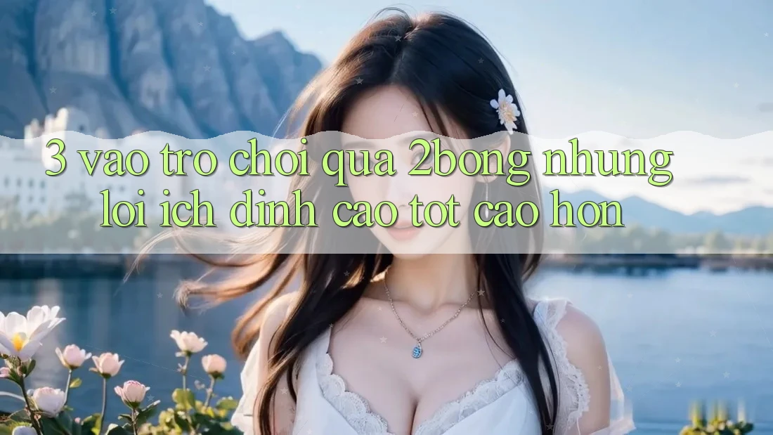 3. “Vào Trò chơi” Qua 2bong: Những Lợi Ích Đỉnh cao tốt cao hơn