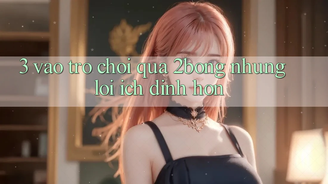 3. “Vào Trò chơi” Qua 2bong: Những Lợi Ích Đỉnh hơn 3. “Vào Trò chơi” Qua 2bong: Những Lợi Ích Đỉnh hơn