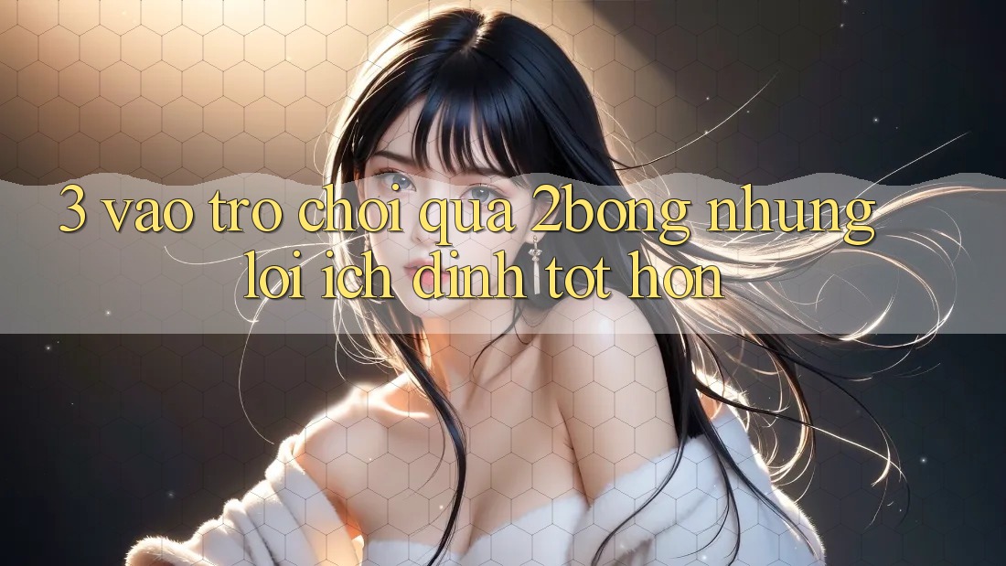 3. “Vào Trò chơi” Qua 2bong: Những Lợi Ích Đỉnh tốt hơn