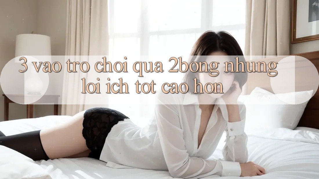 3. “Vào Trò chơi” Qua 2bong: Những Lợi Ích Tốt cao hơn