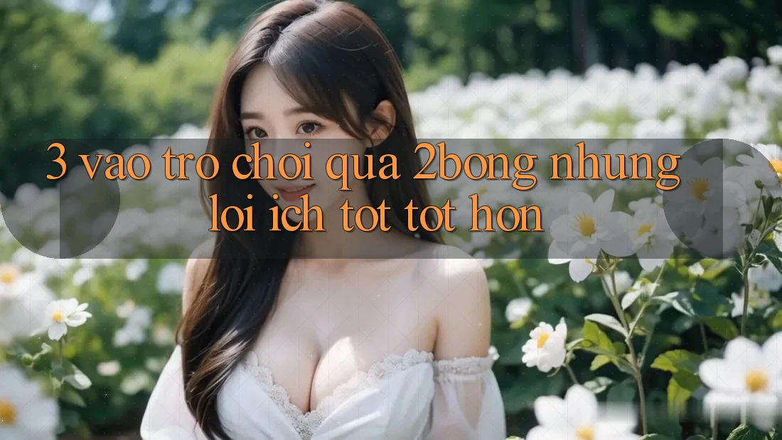 3. “Vào Trò chơi” Qua 2bong: Những Lợi Ích Tốt tốt hơn 3. “Vào Trò chơi” Qua 2bong: Những Lợi Ích Tốt tốt hơn