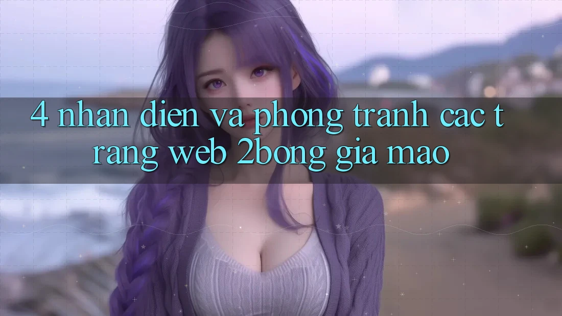 4. Nhận Diện Và Phòng Tránh Các Trang Web 2bong Giả Mạo 4. Nhận Diện Và Phòng Tránh Các Trang Web 2bong Giả Mạo