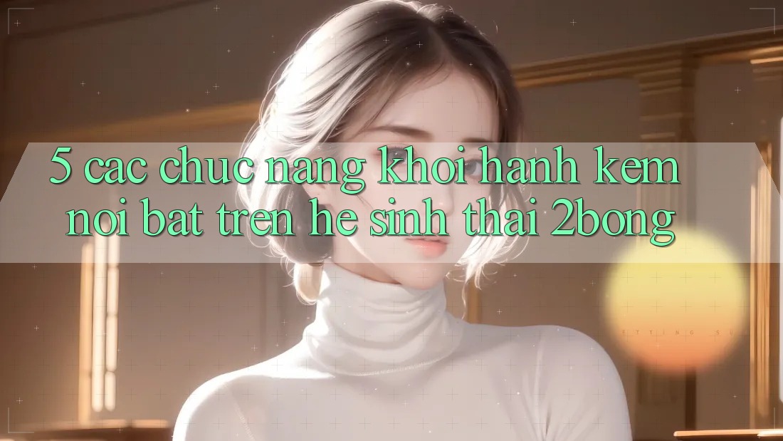 5. Các Chức năng Khởi hành Kèm Nổi Bật Trên Hệ Sinh Thái 2bong