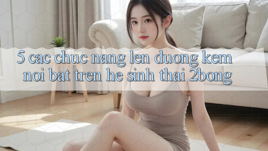5. Các Chức năng Lên đường Kèm Nổi Bật Trên Hệ Sinh Thái 2bong