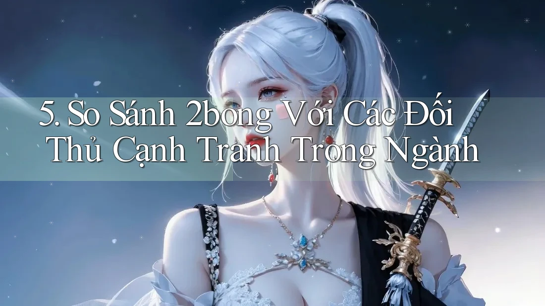 5. So Sánh 2bong Với Các Đối Thủ Cạnh Tranh Trong Ngành