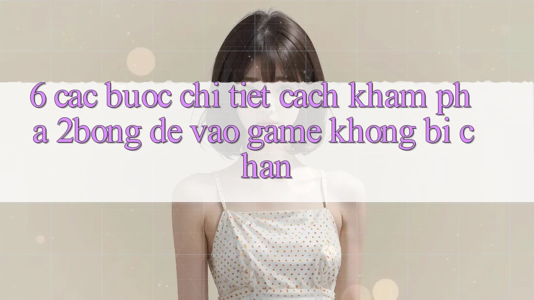 6. Các bước Chi Tiết Cách Khám phá 2bong Để Vào Game Không Bị Chặn 6. Các bước Chi Tiết Cách Khám phá 2bong Để Vào Game Không Bị Chặn