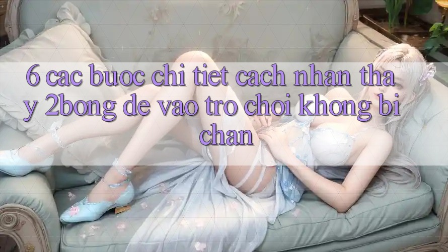 6. Các bước Chi Tiết Cách Nhận thấy 2bong Để Vào Trò chơi Không Bị Chặn 6. Các bước Chi Tiết Cách Nhận thấy 2bong Để Vào Trò chơi Không Bị Chặn