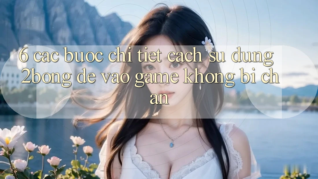 6. Các bước Chi Tiết Cách Sử Dụng 2bong Để Vào Game Không Bị Chặn 6. Các bước Chi Tiết Cách Sử Dụng 2bong Để Vào Game Không Bị Chặn