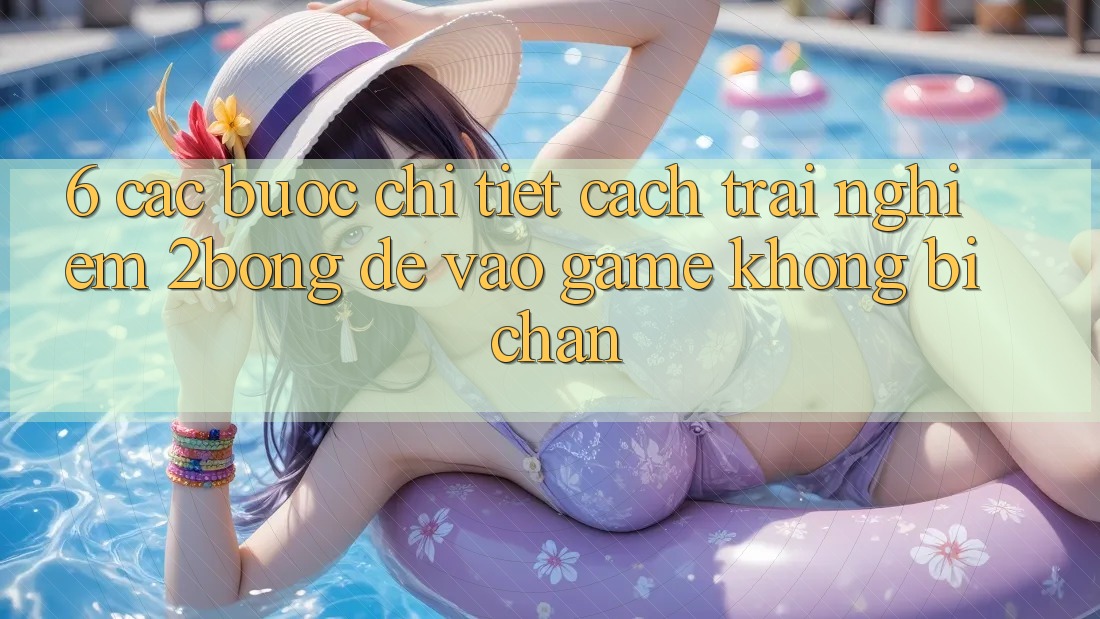 6. Các bước Chi Tiết Cách Trải nghiệm 2bong Để Vào Game Không Bị Chặn 6. Các bước Chi Tiết Cách Trải nghiệm 2bong Để Vào Game Không Bị Chặn