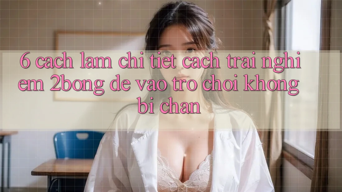 6. Cách làm Chi Tiết Cách Trải nghiệm 2bong Để Vào Trò chơi Không Bị Chặn 6. Cách làm Chi Tiết Cách Trải nghiệm 2bong Để Vào Trò chơi Không Bị Chặn
