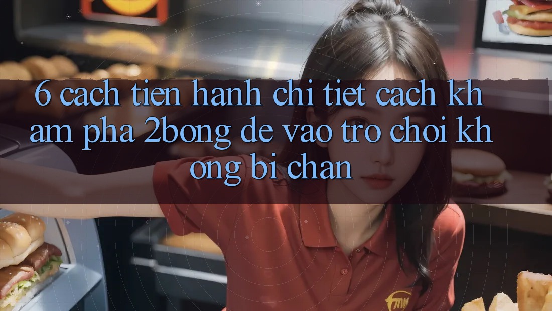 6. Cách tiến hành Chi Tiết Cách Khám phá 2bong Để Vào Trò chơi Không Bị Chặn 6. Cách tiến hành Chi Tiết Cách Khám phá 2bong Để Vào Trò chơi Không Bị Chặn