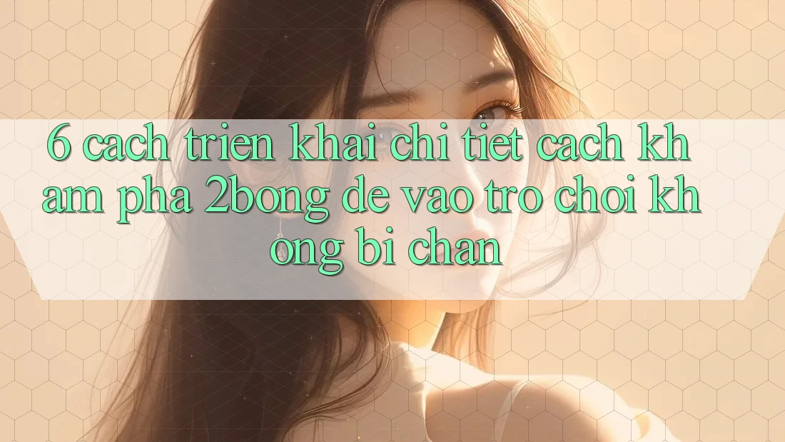 6. Cách triển khai Chi Tiết Cách Khám phá 2bong Để Vào Trò chơi Không Bị Chặn 6. Cách triển khai Chi Tiết Cách Khám phá 2bong Để Vào Trò chơi Không Bị Chặn