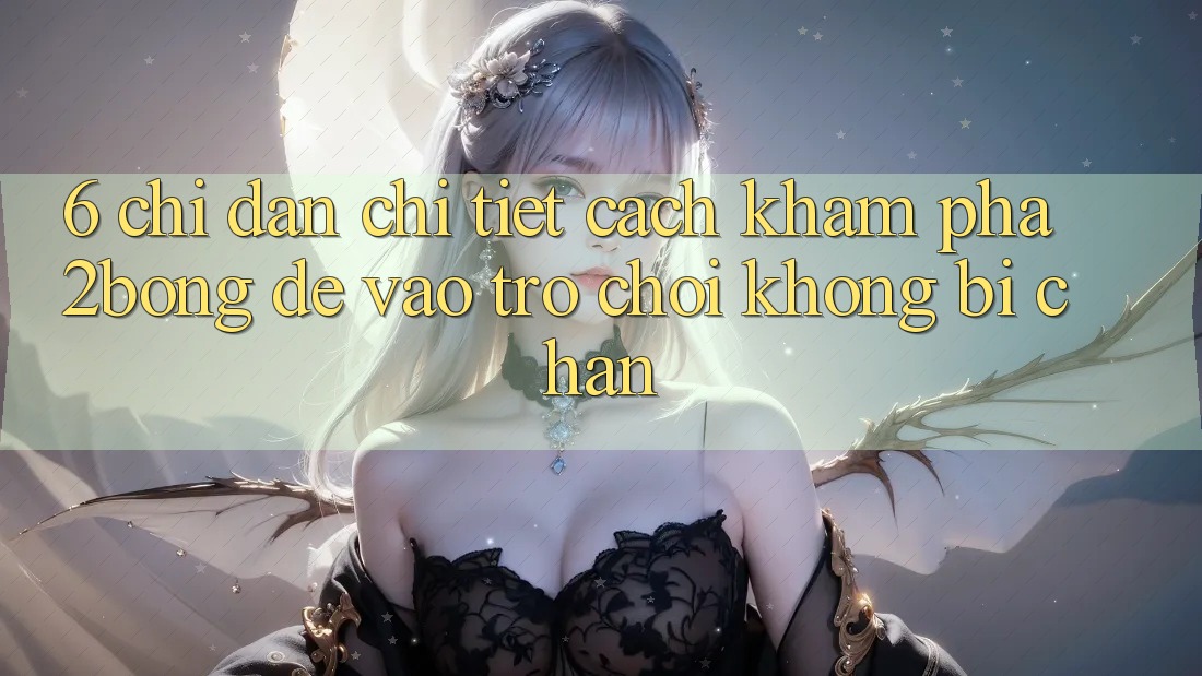 6. Chỉ dẫn Chi Tiết Cách Khám phá 2bong Để Vào Trò chơi Không Bị Chặn