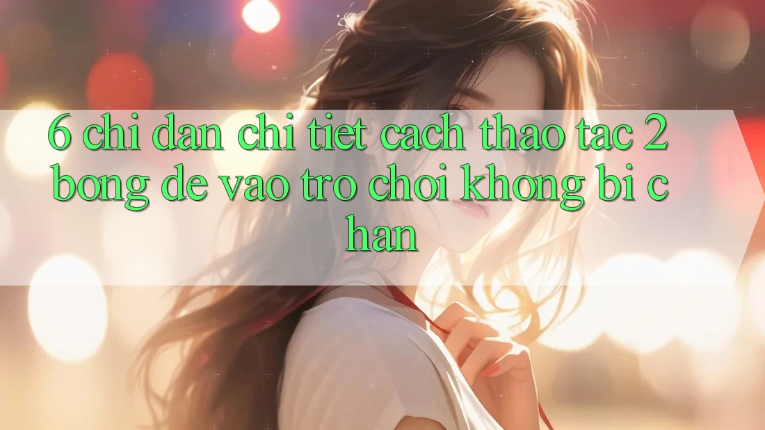 6. Chỉ dẫn Chi Tiết Cách Thao tác 2bong Để Vào Trò chơi Không Bị Chặn 6. Chỉ dẫn Chi Tiết Cách Thao tác 2bong Để Vào Trò chơi Không Bị Chặn