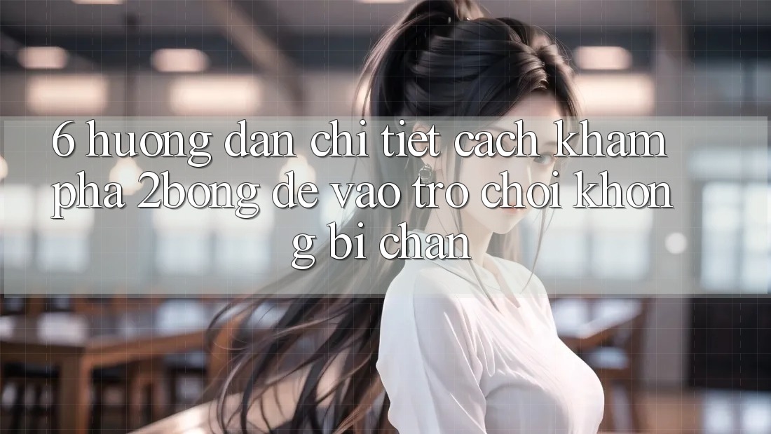 6. Hướng Dẫn Chi Tiết Cách Khám phá 2bong Để Vào Trò chơi Không Bị Chặn 6. Hướng Dẫn Chi Tiết Cách Khám phá 2bong Để Vào Trò chơi Không Bị Chặn