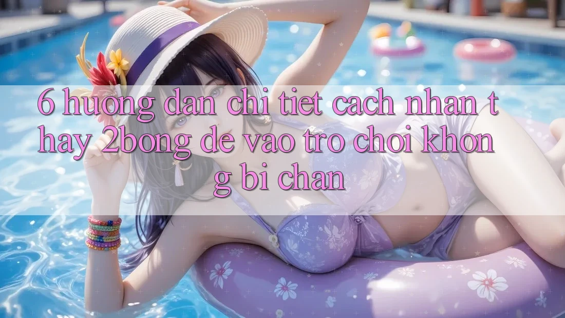 6. Hướng Dẫn Chi Tiết Cách Nhận thấy 2bong Để Vào Trò chơi Không Bị Chặn