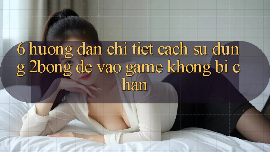 6. Hướng dẫn Chi Tiết Cách Sử Dụng 2bong Để Vào Game Không Bị Chặn 6. Hướng dẫn Chi Tiết Cách Sử Dụng 2bong Để Vào Game Không Bị Chặn