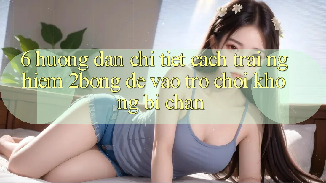 6. Hướng Dẫn Chi Tiết Cách Trải nghiệm 2bong Để Vào Trò chơi Không Bị Chặn 6. Hướng Dẫn Chi Tiết Cách Trải nghiệm 2bong Để Vào Trò chơi Không Bị Chặn