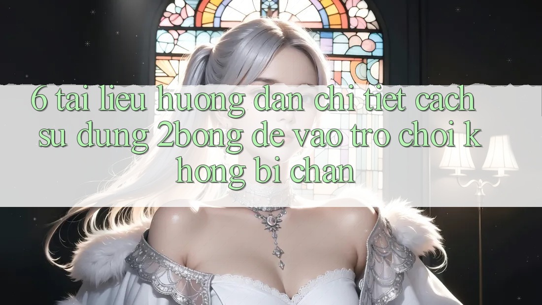 6. Tài liệu hướng dẫn Chi Tiết Cách Sử Dụng 2bong Để Vào Trò chơi Không Bị Chặn 6. Tài liệu hướng dẫn Chi Tiết Cách Sử Dụng 2bong Để Vào Trò chơi Không Bị Chặn