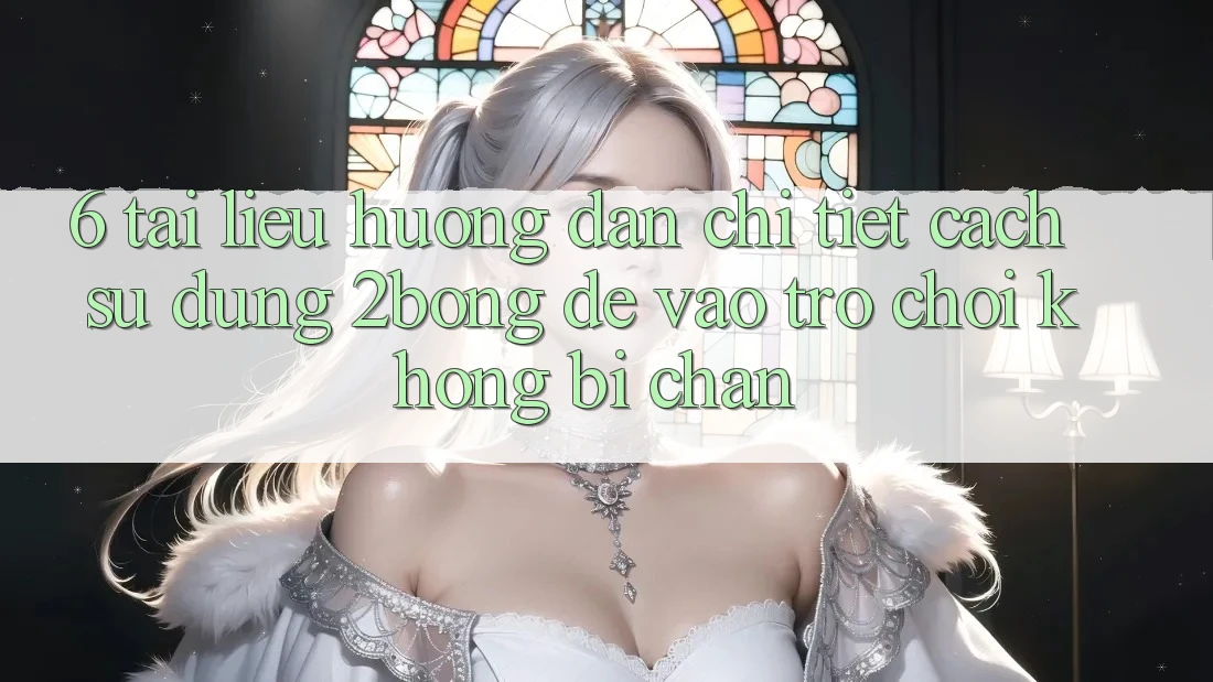 6. Tài liệu hướng dẫn Chi Tiết Cách Sử Dụng 2bong Để Vào Trò chơi Không Bị Chặn 6. Tài liệu hướng dẫn Chi Tiết Cách Sử Dụng 2bong Để Vào Trò chơi Không Bị Chặn