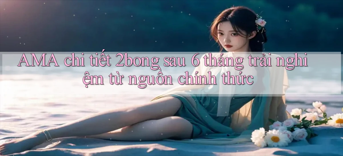 AMA chi tiết 2bong sau 6 tháng trải nghiệm từ nguồn chính thức