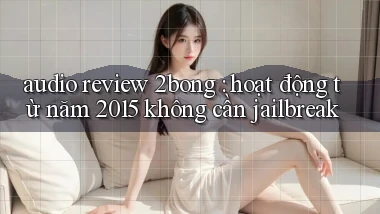 audio review 2bong hoạt động từ năm 2015 không cần jailbreak