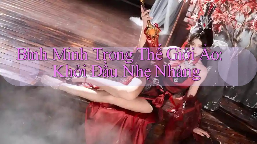 Bình Minh Trong Thế Giới Ảo: Khởi Đầu Nhẹ Nhàng Bình Minh Trong Thế Giới Ảo: Khởi Đầu Nhẹ Nhàng